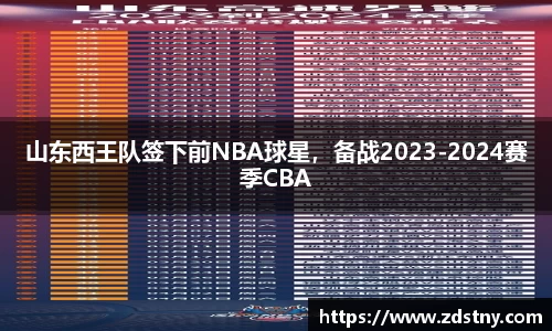 山东西王队签下前NBA球星，备战2023-2024赛季CBA