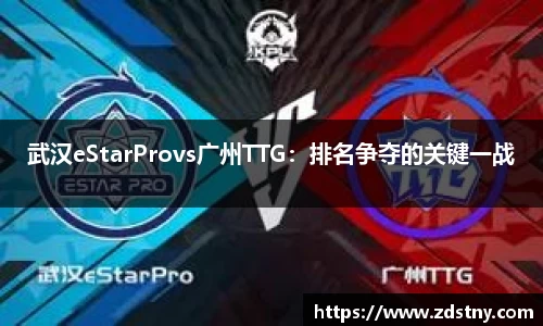 武汉eStarProvs广州TTG：排名争夺的关键一战